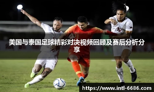 美国与泰国足球精彩对决视频回顾及赛后分析分享