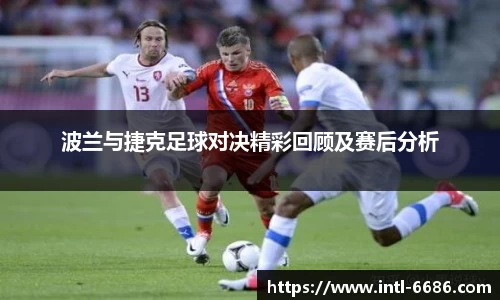 波兰与捷克足球对决精彩回顾及赛后分析