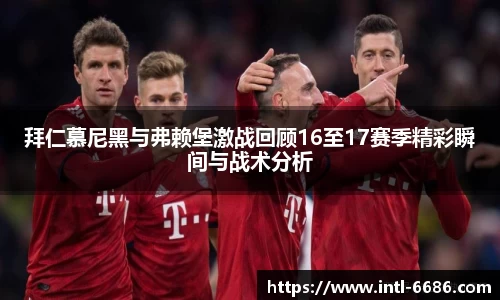 拜仁慕尼黑与弗赖堡激战回顾16至17赛季精彩瞬间与战术分析