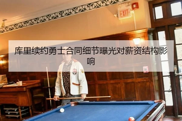 库里续约勇士合同细节曝光对薪资结构影响