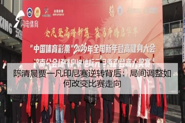 陈清晨贾一凡印尼赛逆转背后：局间调整如何改变比赛走向